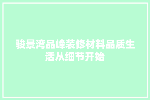 骏景湾品峰装修材料品质生活从细节开始  第1张