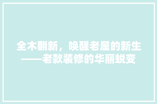 全木翻新，唤醒老屋的新生——老款装修的华丽蜕变