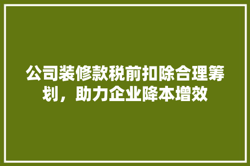 公司装修款税前扣除合理筹划，助力企业降本增效