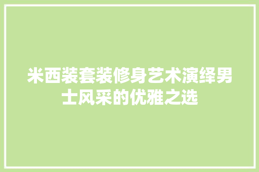 米西装套装修身艺术演绎男士风采的优雅之选