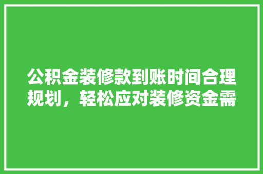 公积金装修款到账时间合理规划，轻松应对装修资金需求
