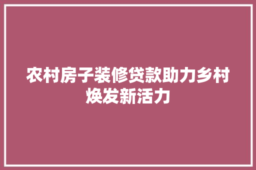 农村房子装修贷款助力乡村焕发新活力