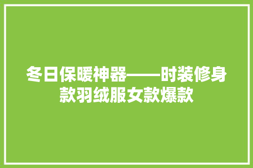 冬日保暖神器——时装修身款羽绒服女款爆款