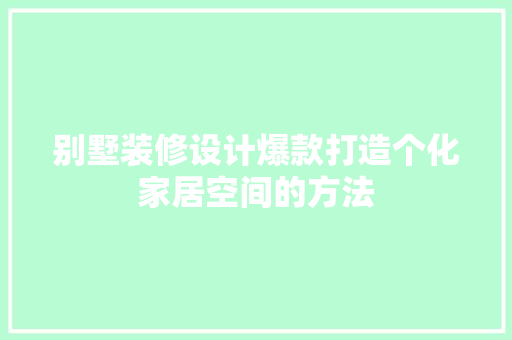 别墅装修设计爆款打造个化家居空间的方法