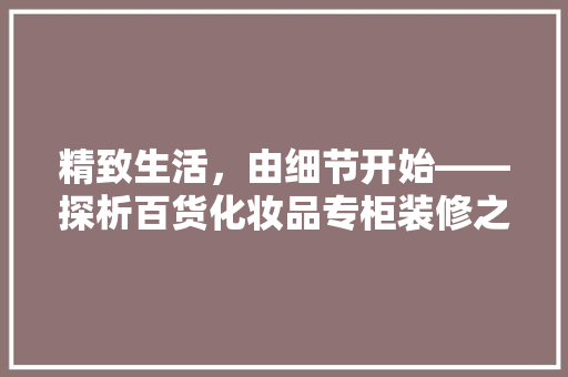 精致生活，由细节开始——探析百货化妆品专柜装修之美