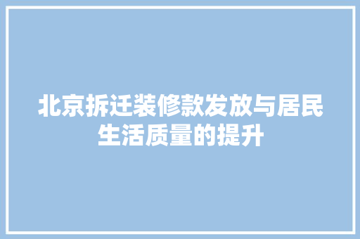 北京拆迁装修款发放与居民生活质量的提升