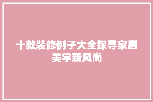 十款装修例子大全探寻家居美学新风尚