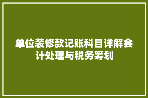 单位装修款记账科目详解会计处理与税务筹划