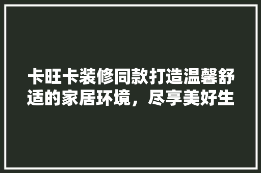 卡旺卡装修同款打造温馨舒适的家居环境，尽享美好生活