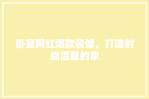 卧室网红爆款装修，打造时尚温馨的家