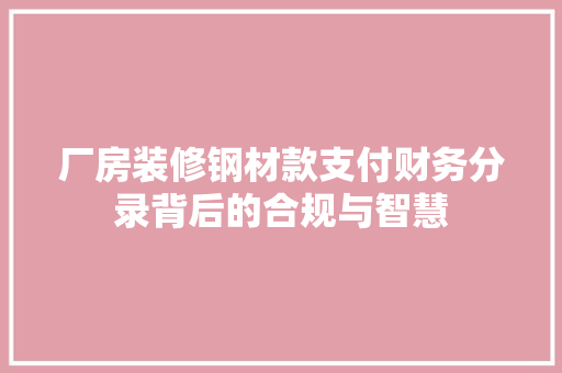 厂房装修钢材款支付财务分录背后的合规与智慧