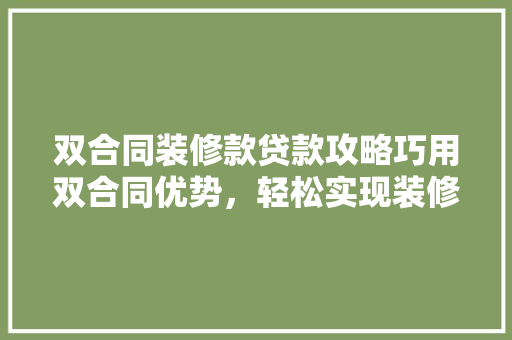 双合同装修款贷款攻略巧用双合同优势，轻松实现装修梦想