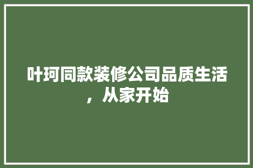 叶珂同款装修公司品质生活，从家开始