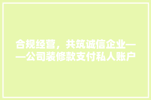 合规经营，共筑诚信企业——公司装修款支付私人账户的反思与对策