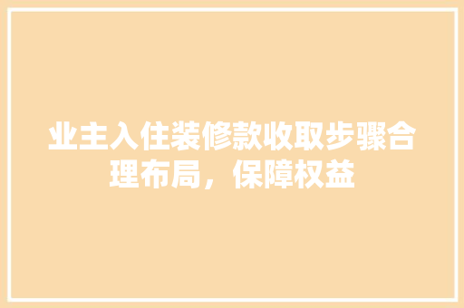业主入住装修款收取步骤合理布局，保障权益