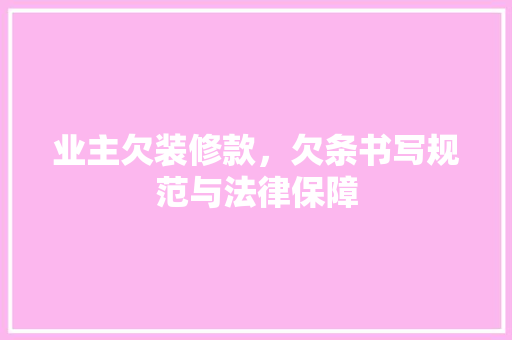 业主欠装修款，欠条书写规范与法律保障  第1张