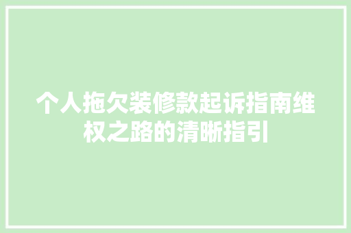 个人拖欠装修款起诉指南维权之路的清晰指引