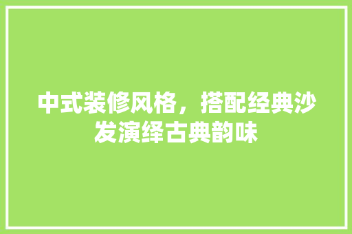 中式装修风格，搭配经典沙发演绎古典韵味