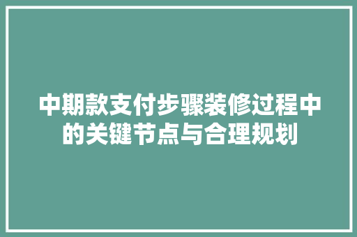 中期款支付步骤装修过程中的关键节点与合理规划