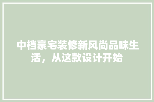 中档豪宅装修新风尚品味生活，从这款设计开始