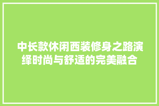 中长款休闲西装修身之路演绎时尚与舒适的完美融合  第1张