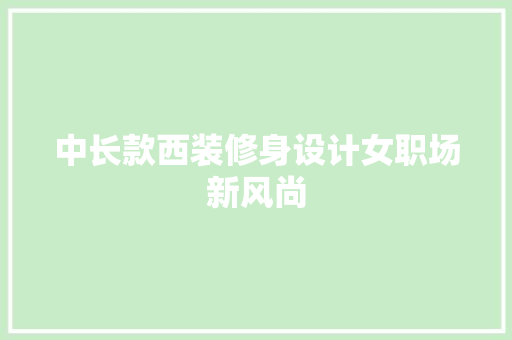 中长款西装修身设计女职场新风尚