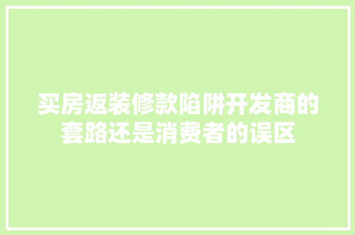买房返装修款陷阱开发商的套路还是消费者的误区
