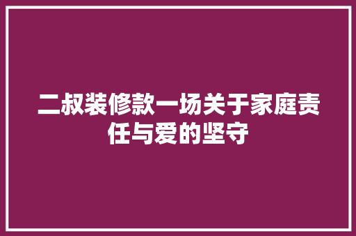 二叔装修款一场关于家庭责任与爱的坚守