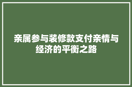 亲属参与装修款支付亲情与经济的平衡之路