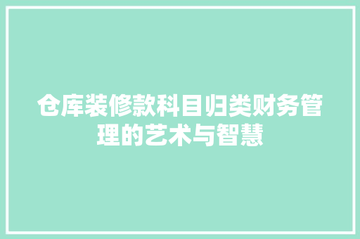 仓库装修款科目归类财务管理的艺术与智慧