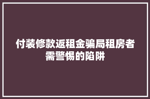 付装修款返租金骗局租房者需警惕的陷阱