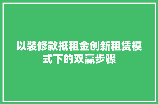 以装修款抵租金创新租赁模式下的双赢步骤  第1张