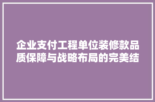 企业支付工程单位装修款品质保障与战略布局的完美结合