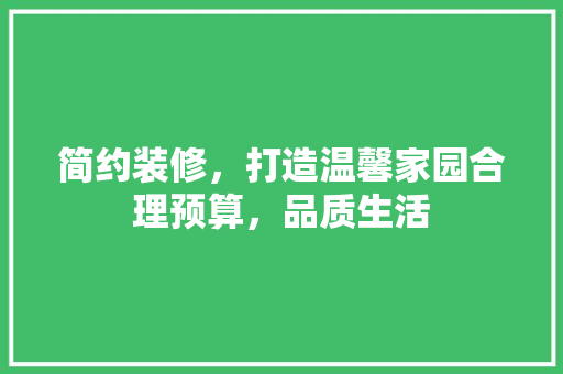 简约装修，打造温馨家园合理预算，品质生活