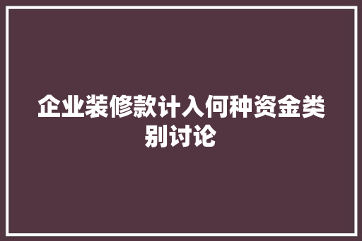 企业装修款计入何种资金类别讨论