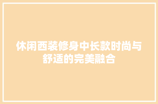 休闲西装修身中长款时尚与舒适的完美融合