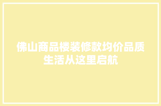 佛山商品楼装修款均价品质生活从这里启航