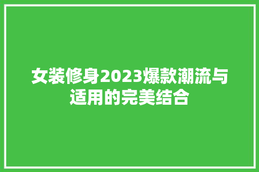 女装修身2023爆款潮流与适用的完美结合