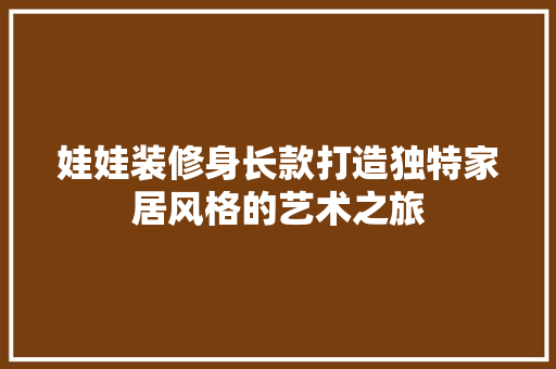 娃娃装修身长款打造独特家居风格的艺术之旅