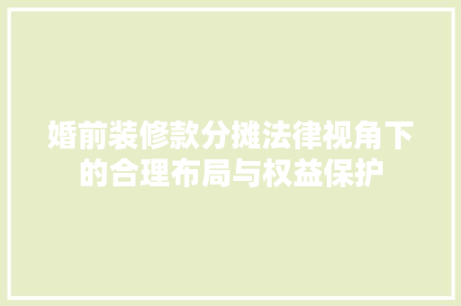 婚前装修款分摊法律视角下的合理布局与权益保护
