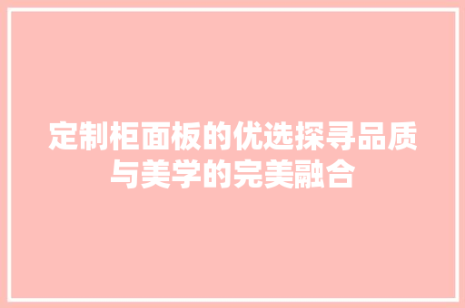 定制柜面板的优选探寻品质与美学的完美融合