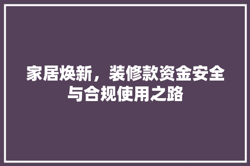 家居焕新，装修款资金安全与合规使用之路
