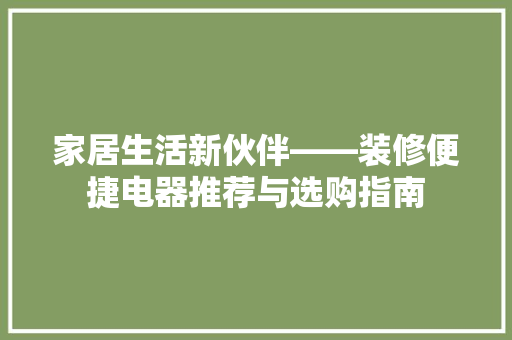 家居生活新伙伴——装修便捷电器推荐与选购指南