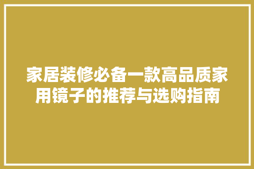家居装修必备一款高品质家用镜子的推荐与选购指南