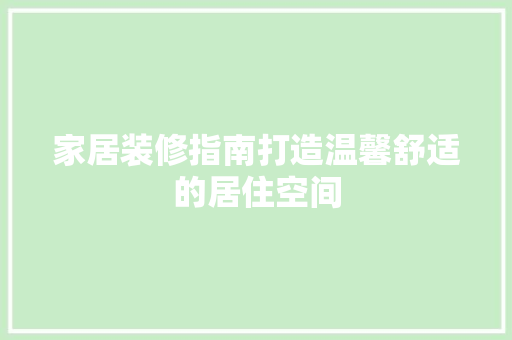 家居装修指南打造温馨舒适的居住空间