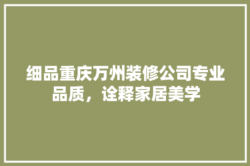 细品重庆万州装修公司专业品质，诠释家居美学