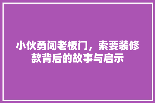 小伙勇闯老板门，索要装修款背后的故事与启示