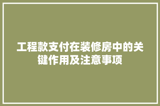 工程款支付在装修房中的关键作用及注意事项