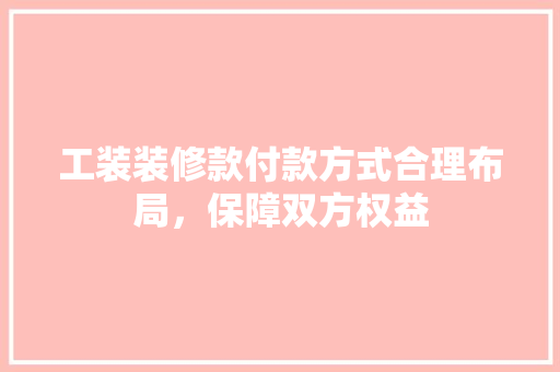 工装装修款付款方式合理布局，保障双方权益