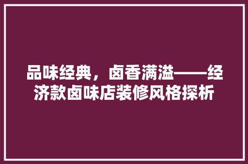 品味经典，卤香满溢——经济款卤味店装修风格探析